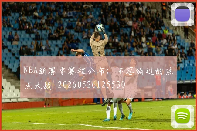 NBA新赛季赛程公布:不容错过的焦点大战_20260526125530