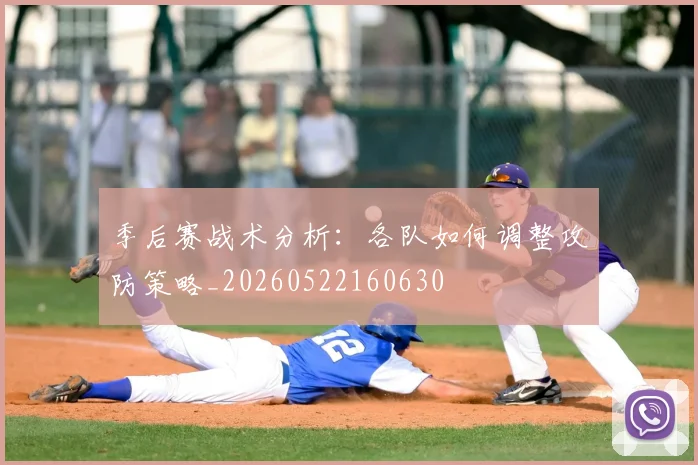 季后赛战术分析:各队如何调整攻防策略_20260522160630