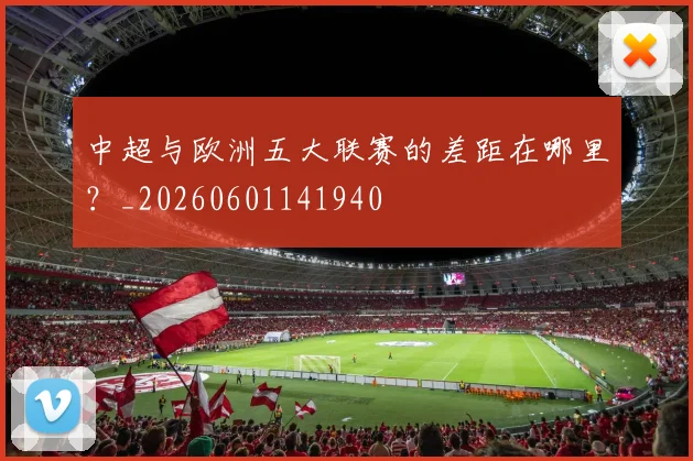 中超与欧洲五大联赛的差距在哪里?_20260601141940