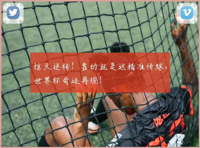 惊天逆转!靠的就是这精准传球,世界杯奇迹再现!