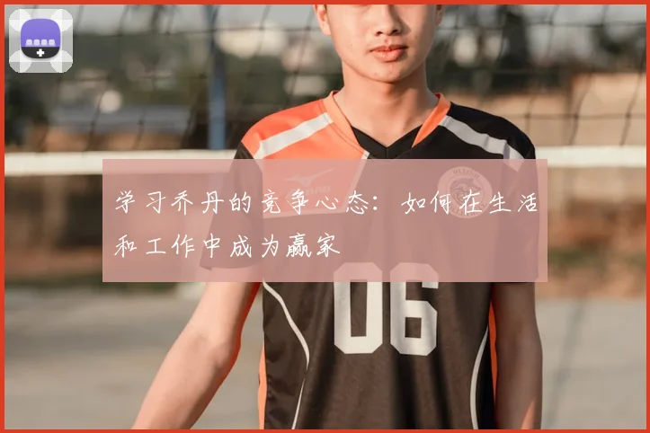 学习乔丹的竞争心态:如何在生活和工作中成为赢家