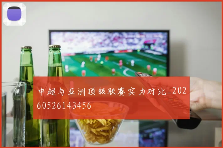 中超与亚洲顶级联赛实力对比_20260526143456