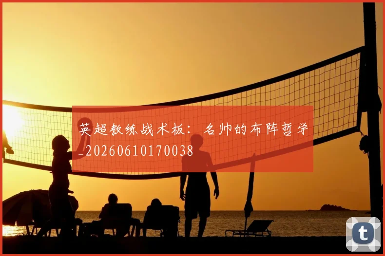 英超教练战术板:名帅的布阵哲学_20260610170038