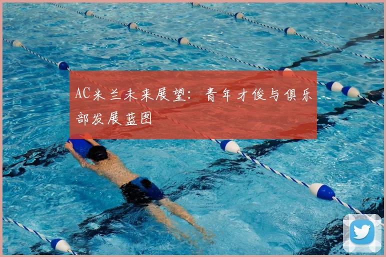 AC米兰未来展望:青年才俊与俱乐部发展蓝图