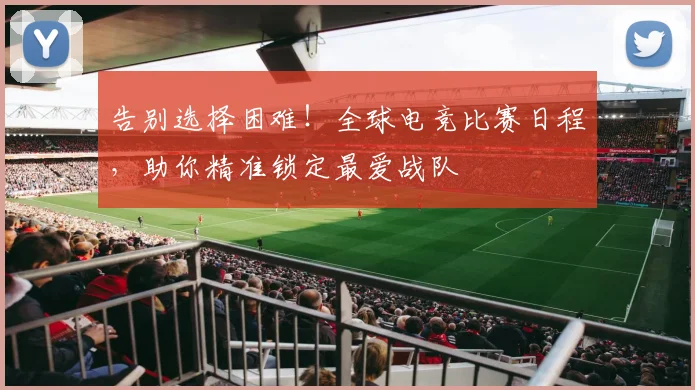 告别选择困难!全球电竞比赛日程,助你精准锁定最爱战队