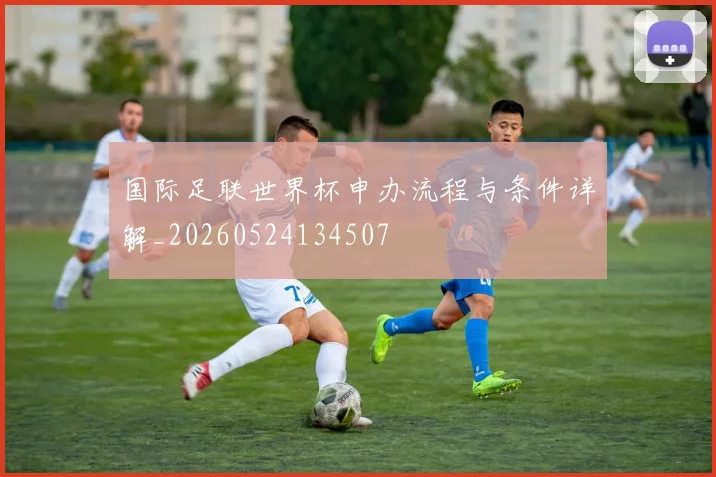国际足联世界杯申办流程与条件详解_20260524134507