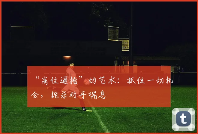 “高位逼抢”的艺术：抓住一切机会，扼杀对手喘息