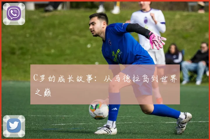 C罗的成长故事:从马德拉岛到世界之巅
