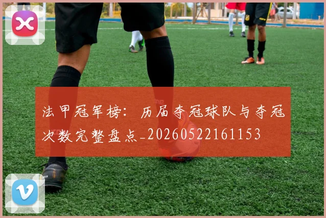 法甲冠军榜：历届夺冠球队与夺冠次数完整盘点_20260522161153