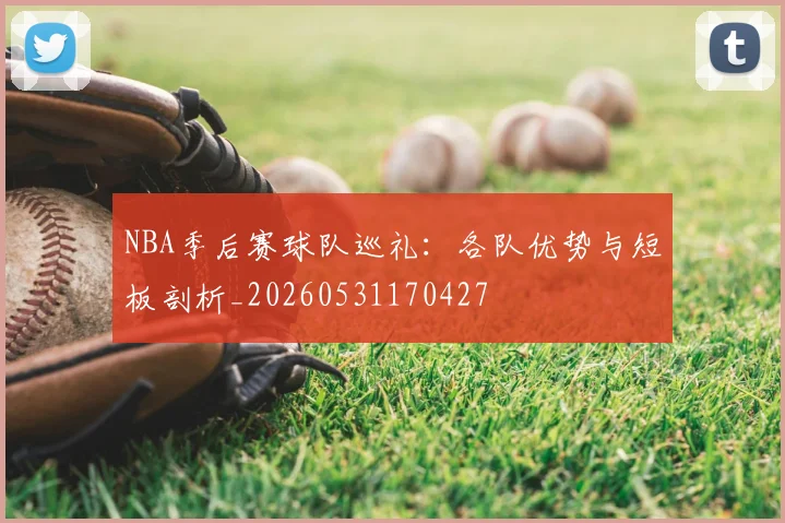 NBA季后赛球队巡礼:各队优势与短板剖析_20260531170427