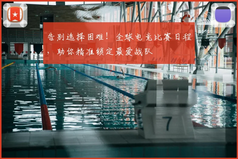 告别选择困难!全球电竞比赛日程,助你精准锁定最爱战队
