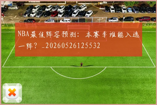 NBA最佳阵容预测:本赛季谁能入选一阵?_20260526125532