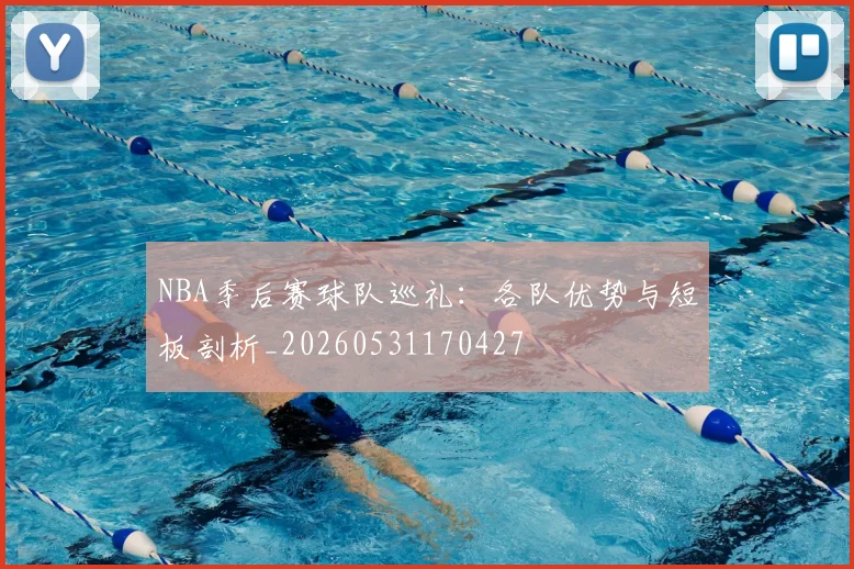 NBA季后赛球队巡礼:各队优势与短板剖析_20260531170427