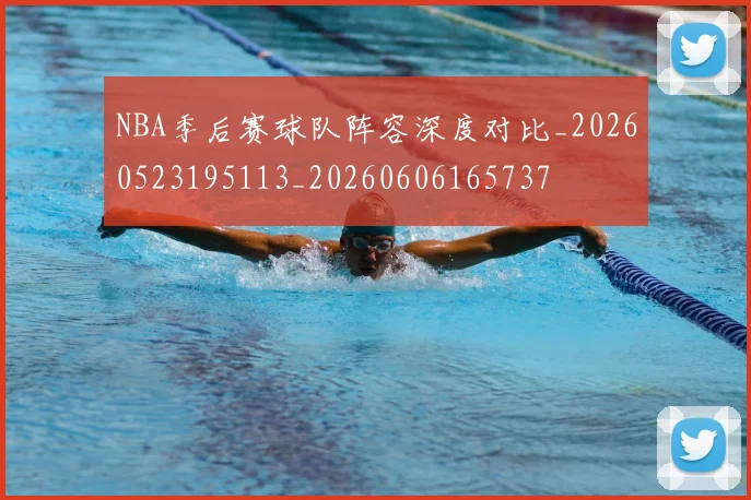 NBA季后赛球队阵容深度对比_20260523195113_20260606165737
