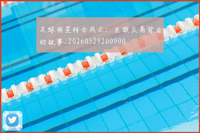 足球明星转会风云:巨额交易背后的故事_20260529200900