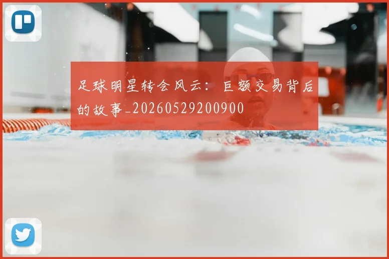 足球明星转会风云:巨额交易背后的故事_20260529200900