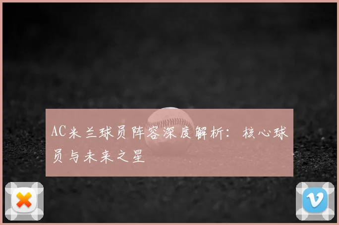 AC米兰球员阵容深度解析:核心球员与未来之星